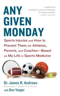 Any Given Monday: Sports Injuries and How to Prevent Them for Athletes, Parents, and Coaches - Based on My Life in Sports Medicine by Andrews, James R.