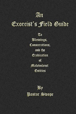 An Exorcist's Field Guide: to Blessings, Consecrations and the Banishment of Malevolant Entities by Swope, Pastor