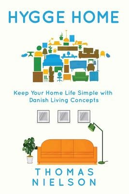 Hygge Home: Keep Your Home Life Simple with Danish Living concepts by Nielson, Thomas