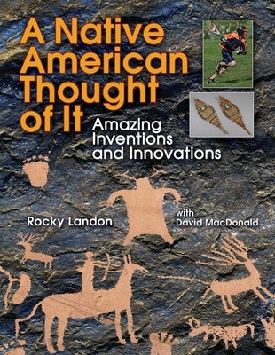 Native American Thought of It: Amazing Inventions and Innovations by Landon, Rocky