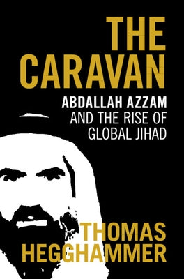 The Caravan: Abdallah Azzam and the Rise of Global Jihad by Hegghammer, Thomas