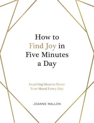 How to Find Joy in Five Minutes a Day: Inspiring Ideas to Boost Your Mood Every Day by Mallon, Joanne