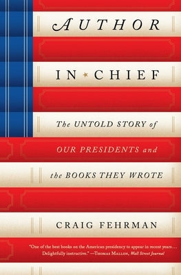 Author in Chief: The Untold Story of Our Presidents and the Books They Wrote by Fehrman, Craig