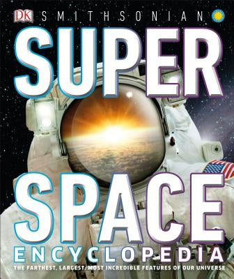 Super Space Encyclopedia: The Furthest, Largest, Most Spectacular Features of Our Universe by DK