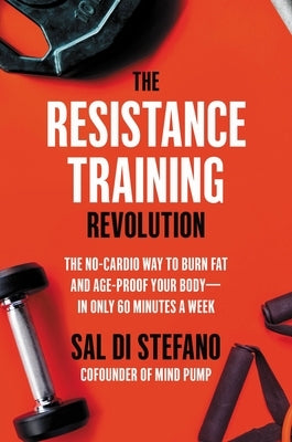 The Resistance Training Revolution: The No-Cardio Way to Burn Fat and Age-Proof Your Body--In Only 60 Minutes a Week by Di Stefano, Sal