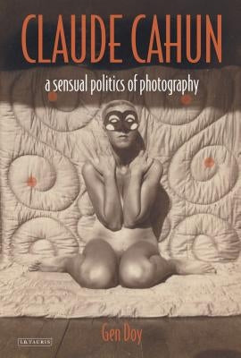 Claude Cahun: A Sensual Politics of Photography by Doy, Gen