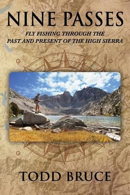 Nine Passes: Fly Fishing through the Past and Present of the High Sierra (Black and White) by Bruce, Todd