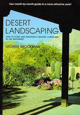 Desert Landscaping: How to Start and Maintain a Healthy Landscape in the Southwest by Brookbank, George