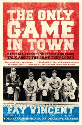 The Only Game in Town: Baseball Stars of the 1930s and 1940s Talk about the Game They Loved by Vincent, Fay