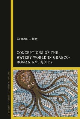 Conceptions of the Watery World in Greco-Roman Antiquity by Irby, Georgia L.