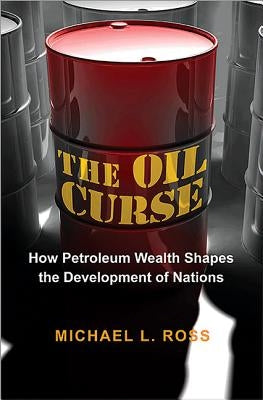 The Oil Curse: How Petroleum Wealth Shapes the Development of Nations by Ross, Michael L.