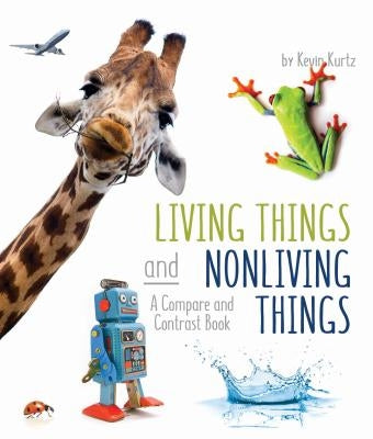Living Things and Nonliving Things: A Compare and Contrast Book by Kurtz, Kevin
