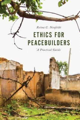 Ethics for Peacebuilders: A Practical Guide by Neufeldt, Reina C.
