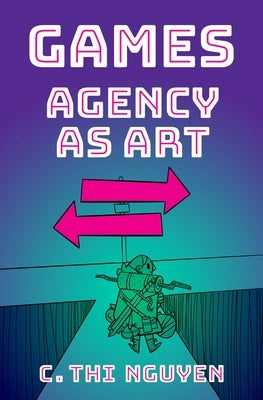 Games: Agency as Art by Nguyen, C. Thi