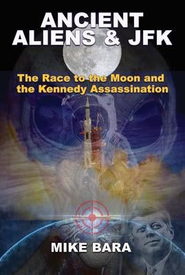 Ancient Aliens & JFK: The Race to the Moon and the Kennedy Assassination by Bara, Mike