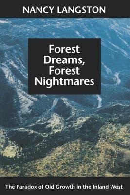 Forest Dreams, Forest Nightmares: The Paradox of Old Growth in the Inland West by Langston, Nancy