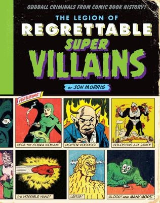 The Legion of Regrettable Supervillains: Oddball Criminals from Comic Book History by Morris, Jon