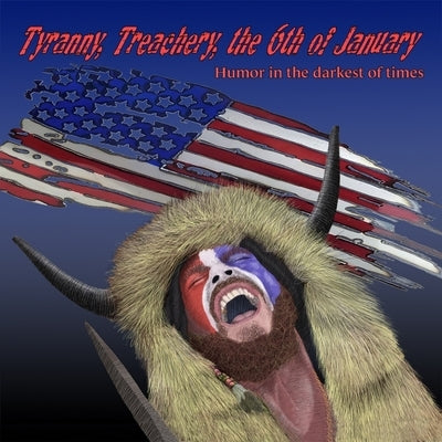 Tyranny, Treachery, the 6th of January: Humor in the Darkest of Times by Doyle, Tim