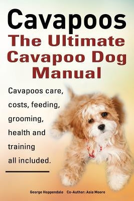 Cavapoos: The Ultimate Cavapoo Dog Manual: Cavapoos Care, Costs, Feeding, Grooming, Health and Training by Hoppendale, George