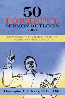 50 Powerful Sermon Outlines, Vol. 4: Great for Pastors, Ministers, Preachers, Teachers, Evangelists, and Laity by Toote, D. Min