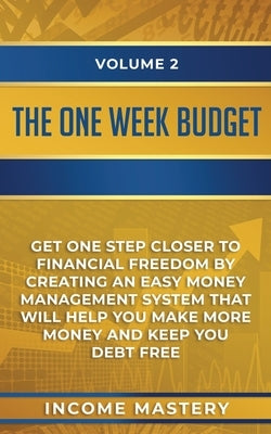 The One-Week Budget: Get One Step Closer to Financial Freedom by Creating an Easy Money Management System That Will Help You Make More Mone by Income Mastery