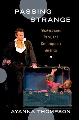 Passing Strange: Shakespeare, Race, and Contemporary America by Thompson, Ayanna