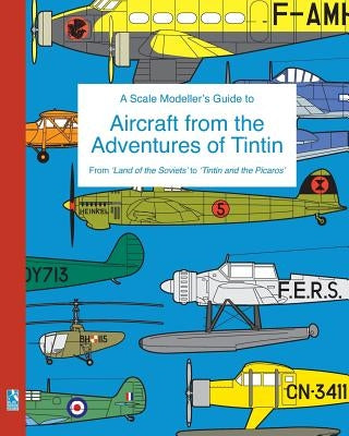 A Scale Modeller's Guide to Aircraft from the Adventures of Tintin: From 'Land of the Soviets' to 'Tintin and the Picaros' by Humberstone, Richard