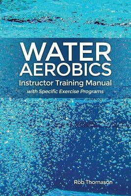 Water Aerobics Instructor Training Manual with Specific Exercise Programs by Thomason, Rob