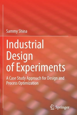 Industrial Design of Experiments: A Case Study Approach for Design and Process Optimization by Shina, Sammy