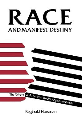Race and Manifest Destiny: The Origins of American Racial Anglo-Saxonism by Horsman, Reginald