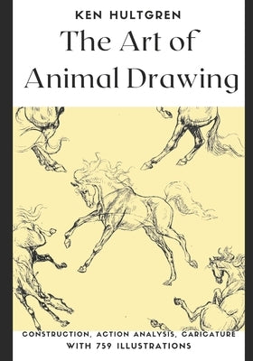 The Art of Animal Drawing: Construction, Action Analysis, Caricature With 759 Illustrations by Hultgren, Ken