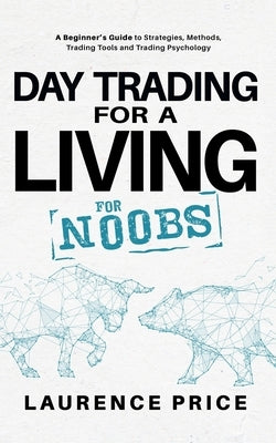 Day Trading for a Living for Noobs: Everything You Need to Know to Start Day Trading for a Living by Price, Laurence