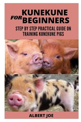 Kunekune Pigs for Beginners: A Step by Step Practical Guide on Training Kunekune Pigs by Joe, Albert