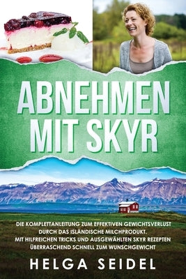 Abnehmen mit Skyr. Die Komplettanleitung zum effektiven Gewichtsverlust durch das isländische Milchprodukt. Mit hilfreichen Tricks und ausgewählten Sk by Seidel, Helga