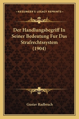 Der Handlungsbegriff In Seiner Bedeutung Fur Das Strafrechtssystem (1904) by Radbruch, Gustav