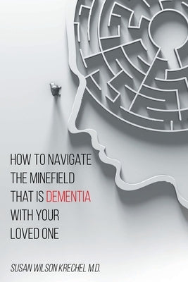 How to Navigate the Minefield That Is Dementia with Your Loved One by Krechel, Susan Wilson