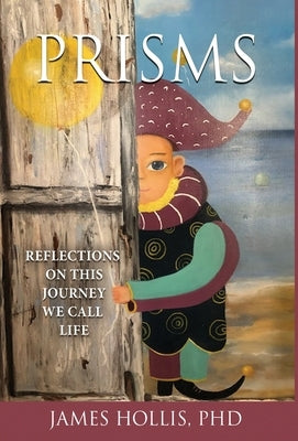 Prisms: Reflections on This Journey We Call Life by Hollis, James