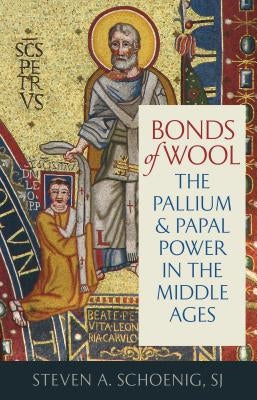 Bonds of Wool: The Pallium and Papal Power in the Middle Ages by Schoenig, Steven A.