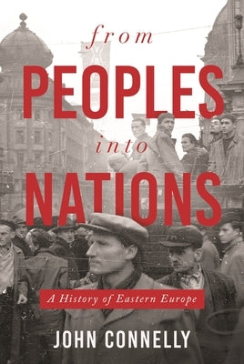 From Peoples Into Nations: A History of Eastern Europe by Connelly, John
