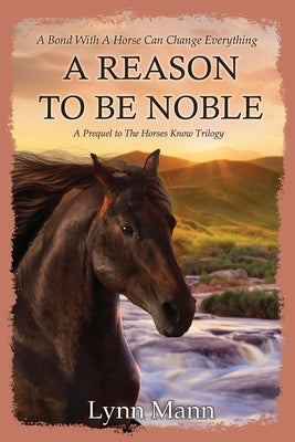 A Reason To Be Noble: A Prequel to The Horses Know Trilogy by Mann, Lynn