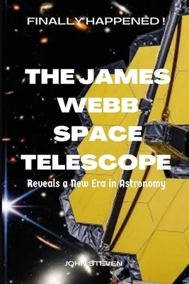 The James Webb Space Telescope: Reveals a New Era in Astronomy by Steven, John