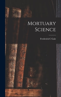 Mortuary Science by Gale, Frederick C.