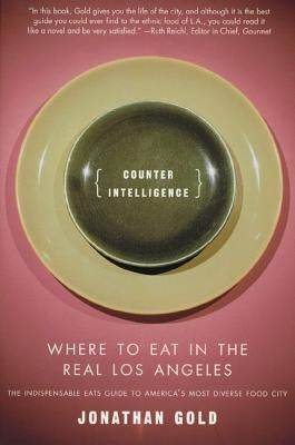 Counter Intelligence: Where to Eat in the Real Los Angeles by Gold, Jonathan