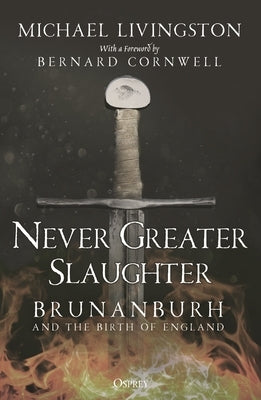 Never Greater Slaughter: Brunanburh and the Birth of England by Livingston, Michael