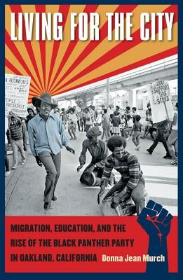Living for the City: Migration, Education, and the Rise of the Black Panther Party in Oakland, California by Murch, Donna Jean