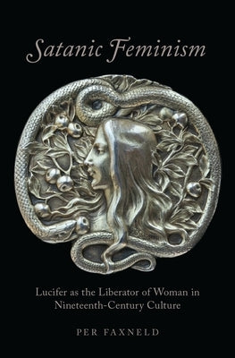 Satanic Feminism: Lucifer as the Liberator of Woman in Nineteenth-Century Culture by Faxneld, Per
