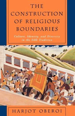 The Construction of Religious Boundaries: Culture, Identity, and Diversity in the Sikh Tradition by Oberoi, Harjot