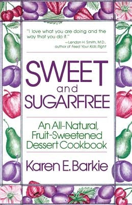 Sweet and Sugar Free: An All Natural Fruit-Sweetened Dessert Cookbook by Barkie, Karen E.