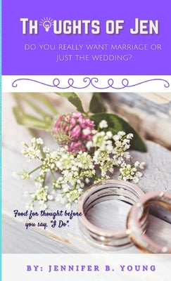 Thoughts Of Jen: Do You Really Want Marriage Or Just The Wedding? by Young, Jennifer