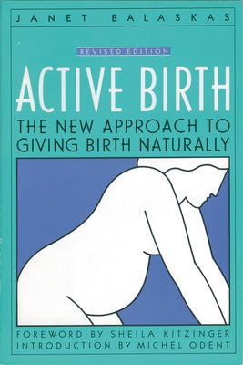 Active Birth - Revised Edition: The New Approach to Giving Birth Naturally by Balaskas, Janet